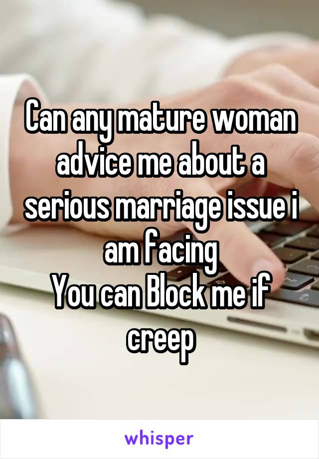 Can any mature woman advice me about a serious marriage issue i am facing
You can Block me if creep