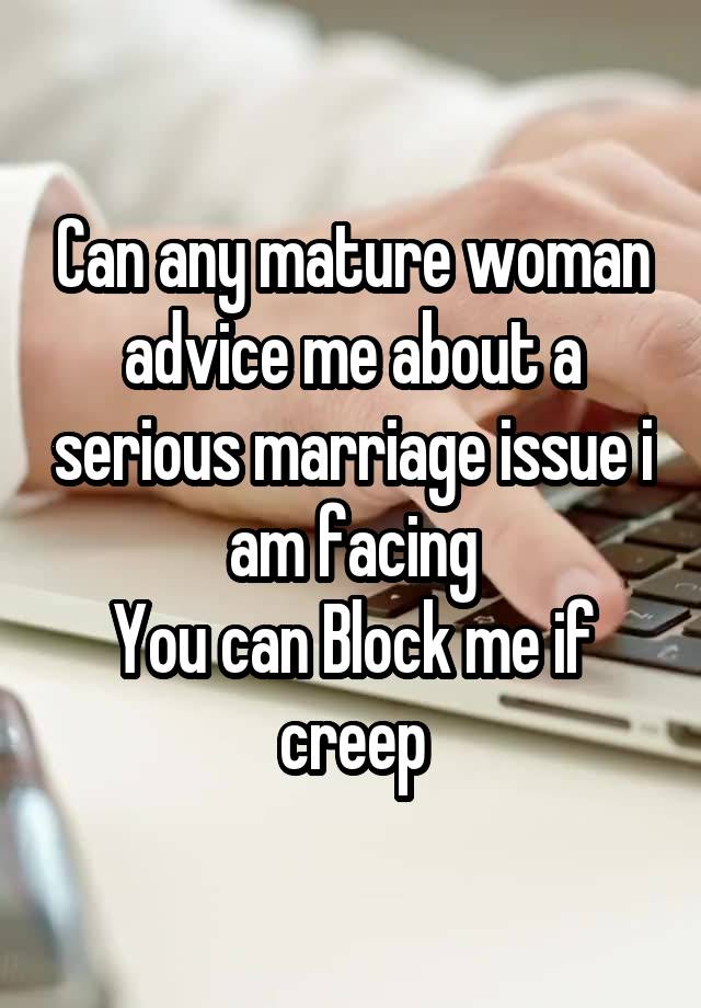 Can any mature woman advice me about a serious marriage issue i am facing
You can Block me if creep