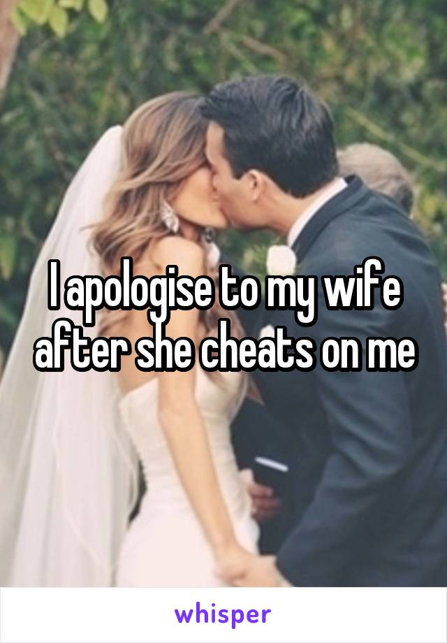 I apologise to my wife after she cheats on me