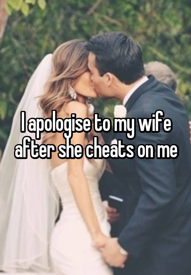 I apologise to my wife after she cheats on me