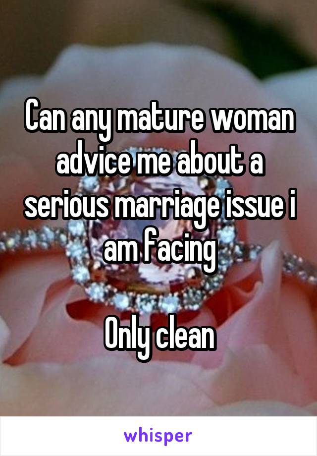 Can any mature woman advice me about a serious marriage issue i am facing

Only clean