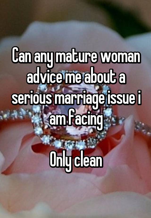 Can any mature woman advice me about a serious marriage issue i am facing

Only clean