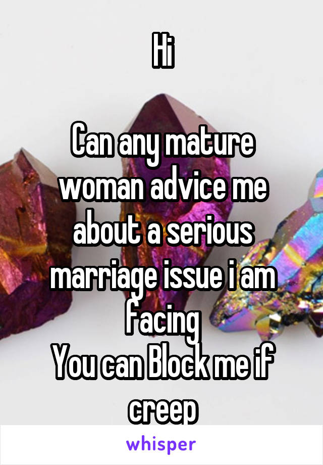 Hi

Can any mature woman advice me about a serious marriage issue i am facing
You can Block me if creep