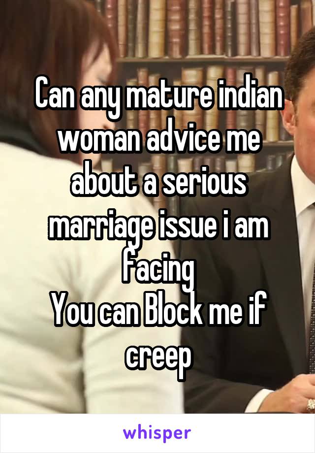 Can any mature indian woman advice me about a serious marriage issue i am facing
You can Block me if creep