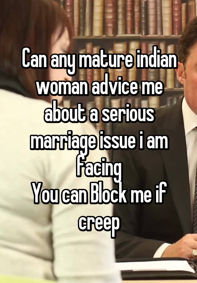 Can any mature indian woman advice me about a serious marriage issue i am facing
You can Block me if creep