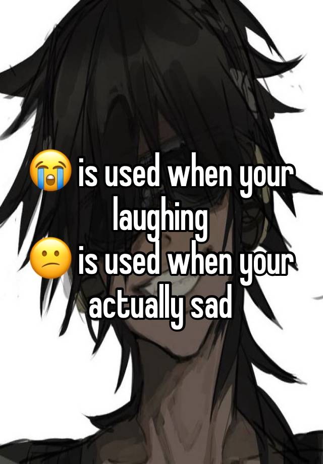 😭 is used when your laughing
😕 is used when your actually sad