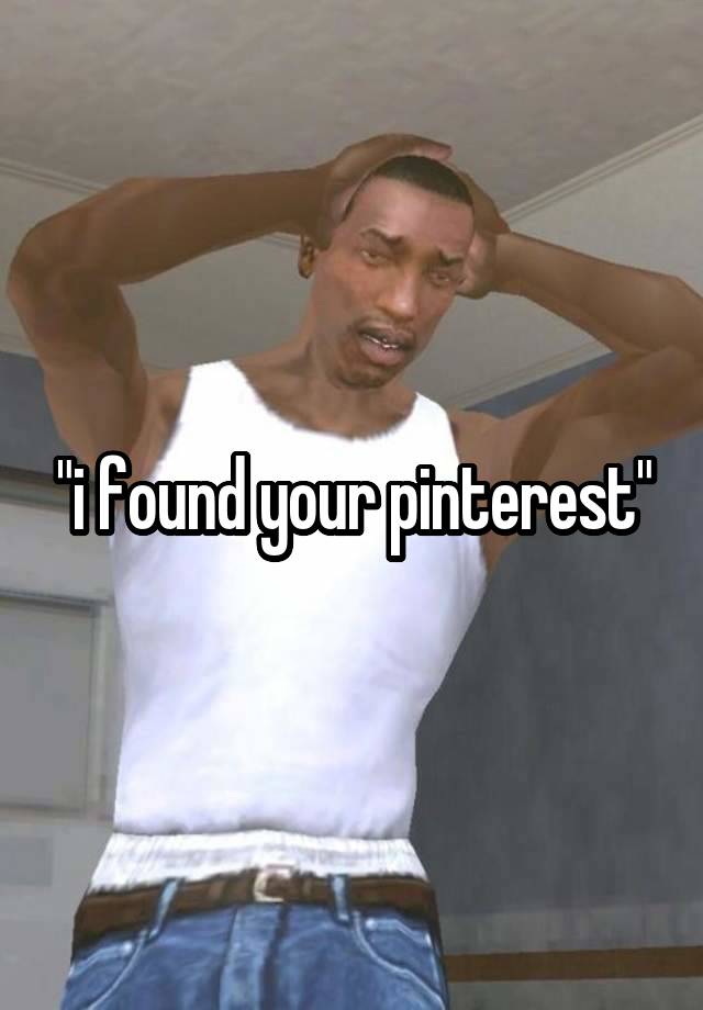 "i found your pinterest"