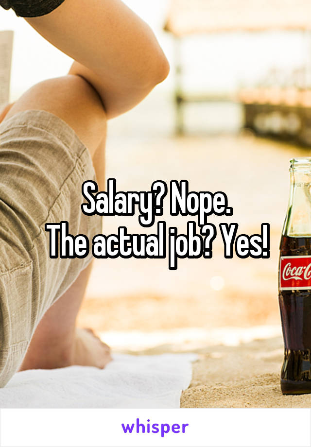 Salary? Nope.
The actual job? Yes!