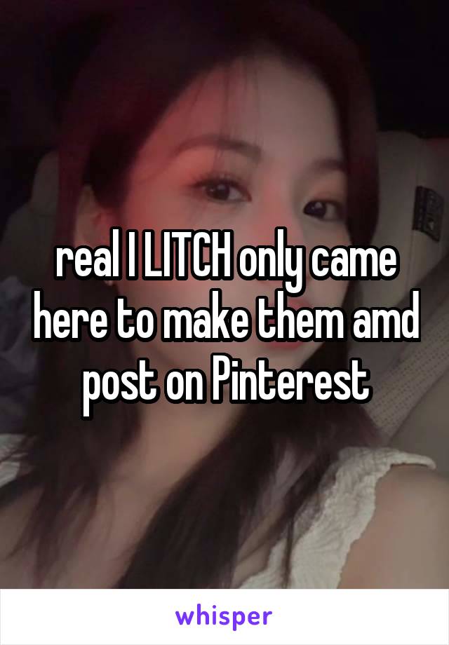 real I LITCH only came here to make them amd post on Pinterest