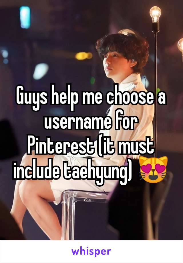 Guys help me choose a username for Pinterest (it must include taehyung) 😻