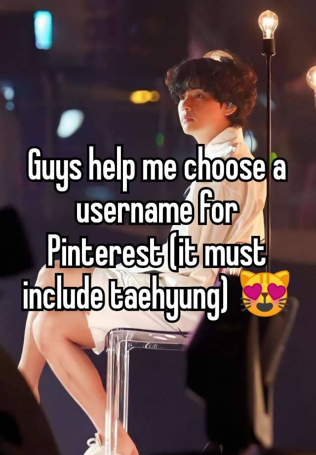 Guys help me choose a username for Pinterest (it must include taehyung) 😻