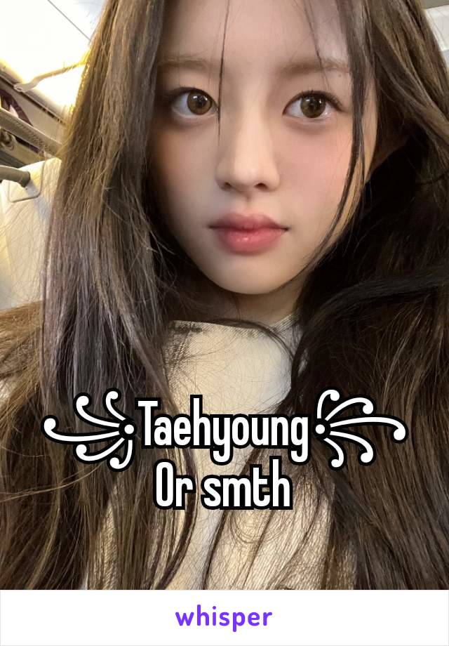 ꧁Taehyoung꧂
Or smth