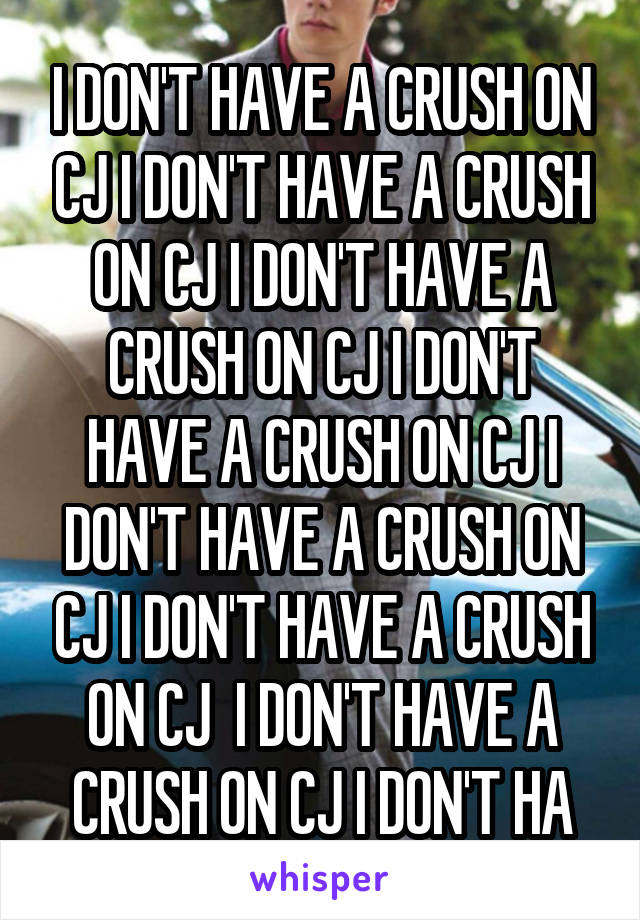 I DON'T HAVE A CRUSH ON CJ I DON'T HAVE A CRUSH ON CJ I DON'T HAVE A CRUSH ON CJ I DON'T HAVE A CRUSH ON CJ I DON'T HAVE A CRUSH ON CJ I DON'T HAVE A CRUSH ON CJ  I DON'T HAVE A CRUSH ON CJ I DON'T HA