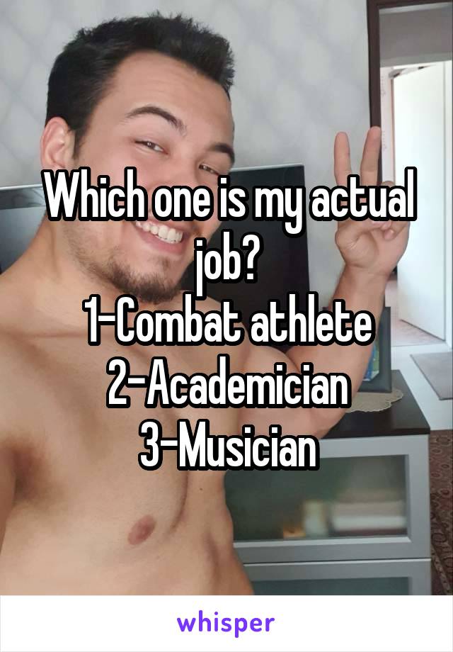 Which one is my actual job?
1-Combat athlete
2-Academician
3-Musician