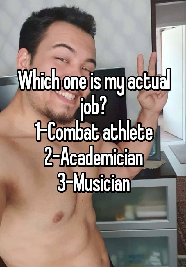 Which one is my actual job?
1-Combat athlete
2-Academician
3-Musician