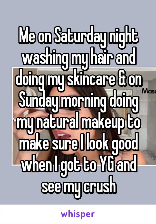 Me on Saturday night washing my hair and doing my skincare & on Sunday morning doing my natural makeup to make sure I look good when I got to YG and see my crush