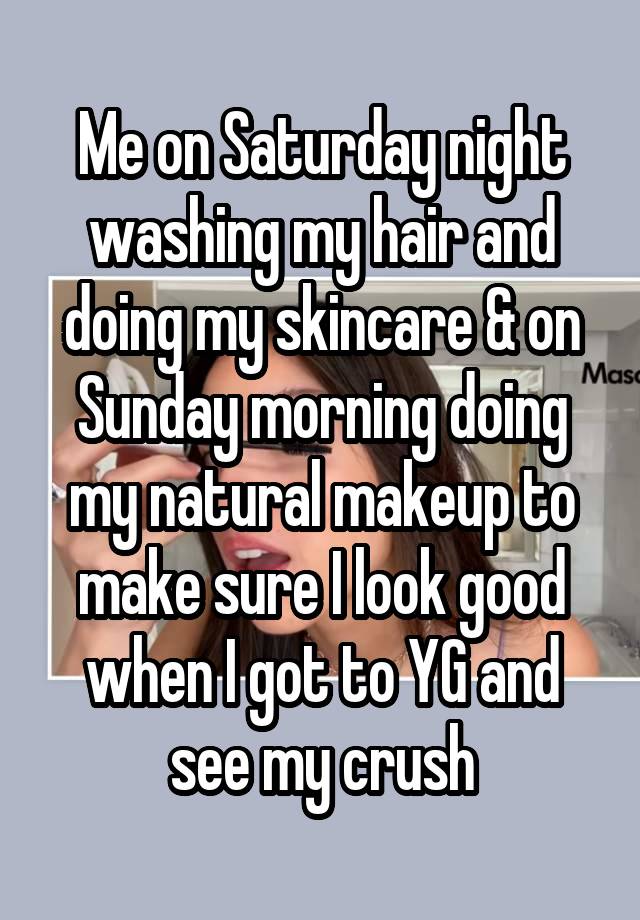 Me on Saturday night washing my hair and doing my skincare & on Sunday morning doing my natural makeup to make sure I look good when I got to YG and see my crush