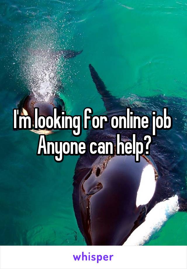 I'm looking for online job 
Anyone can help?