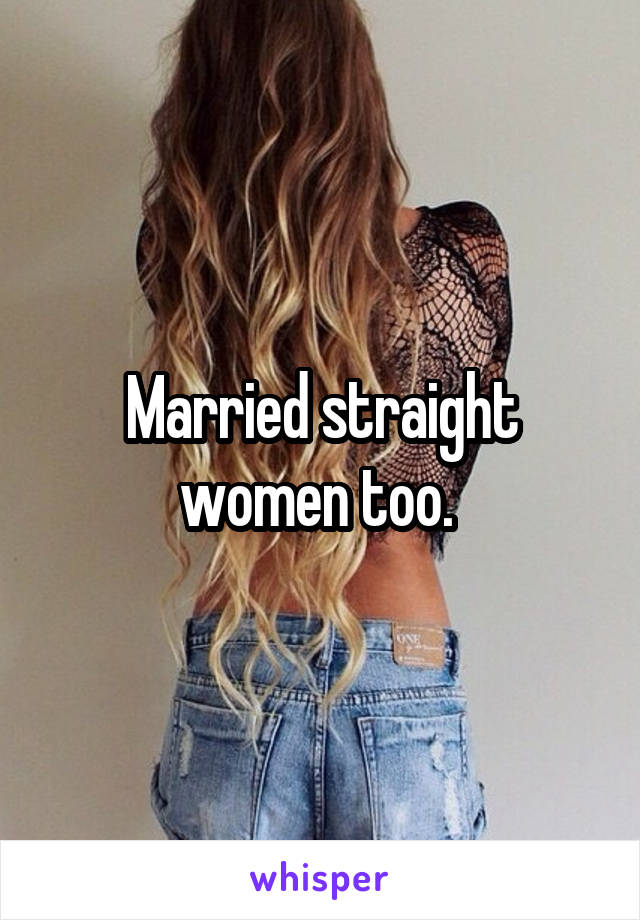 Married straight women too. 