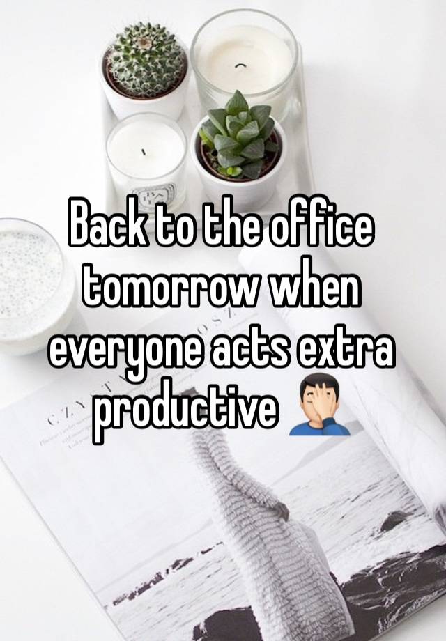 Back to the office tomorrow when everyone acts extra productive 🤦🏻‍♂️ 