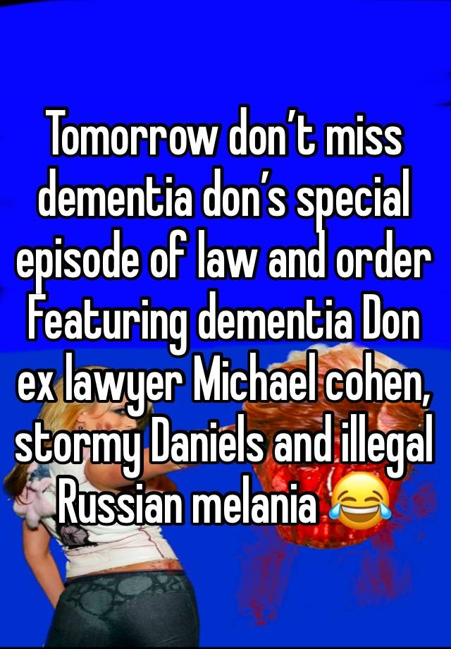 Tomorrow don’t miss  dementia don’s special episode of law and order 
Featuring dementia Don ex lawyer Michael cohen, stormy Daniels and illegal Russian melania 😂 