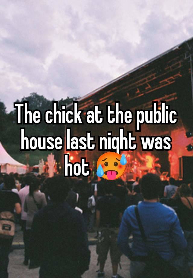 The chick at the public house last night was hot 🥵