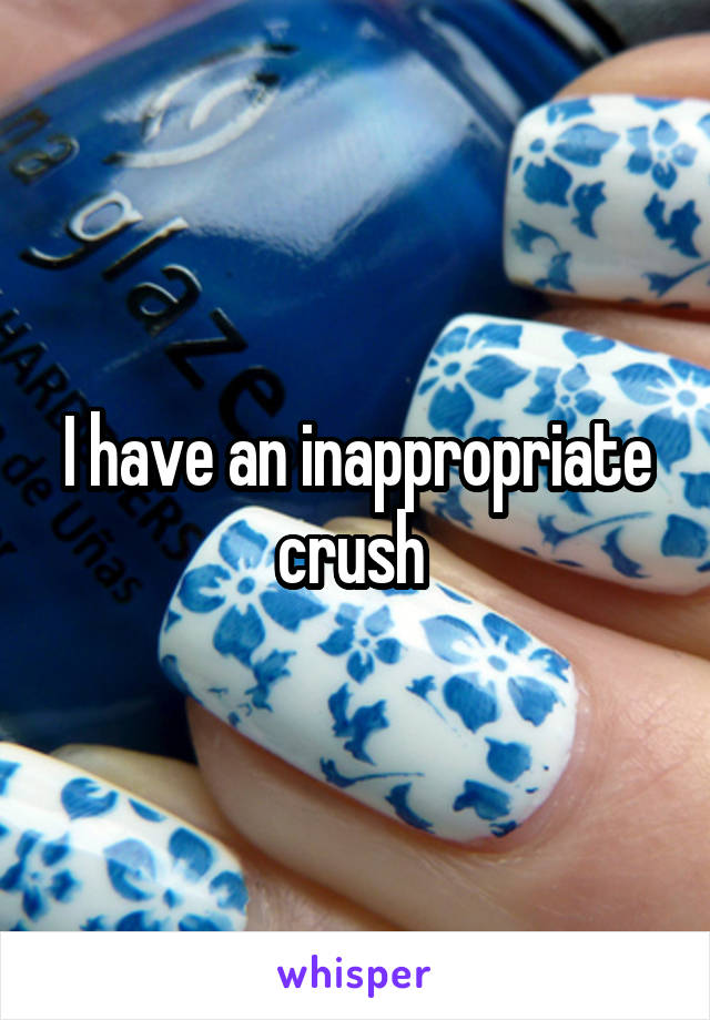 I have an inappropriate crush 