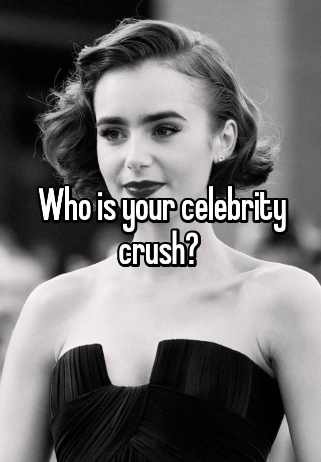 Who is your celebrity crush? 