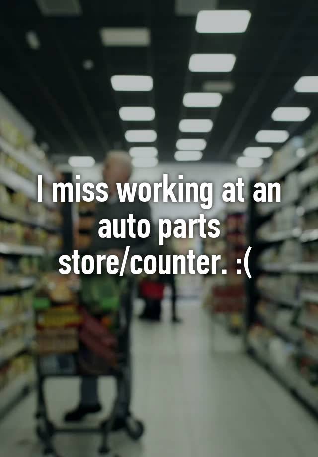 I miss working at an auto parts store/counter. :( 