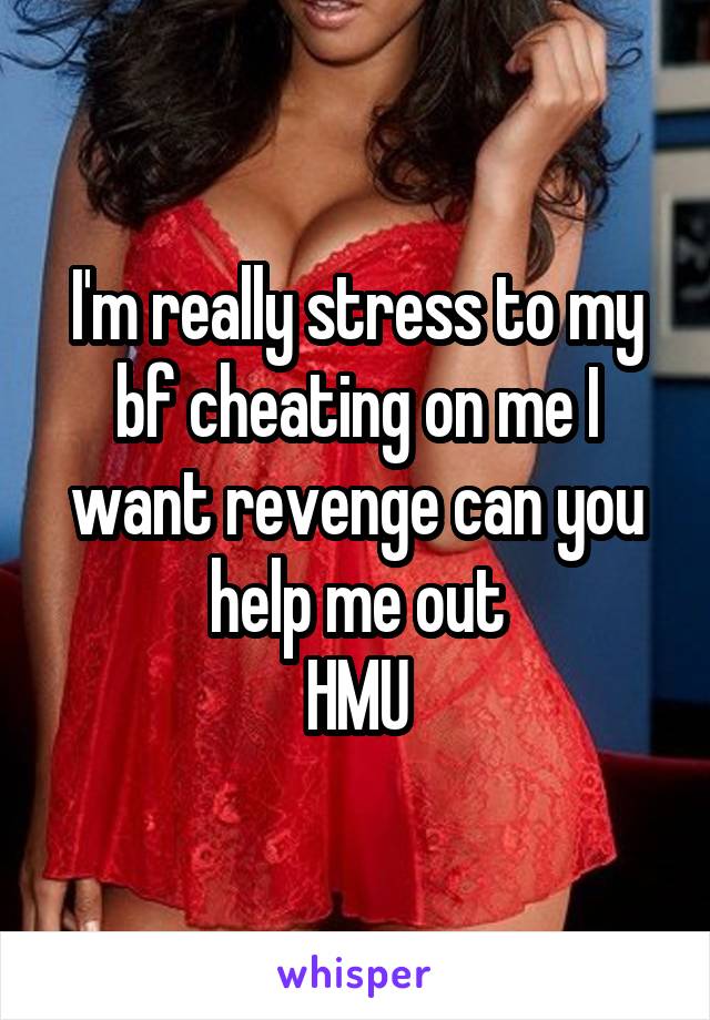 I'm really stress to my bf cheating on me I want revenge can you help me out
HMU