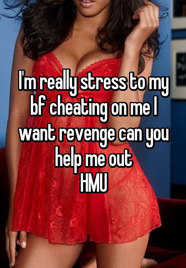 I'm really stress to my bf cheating on me I want revenge can you help me out
HMU