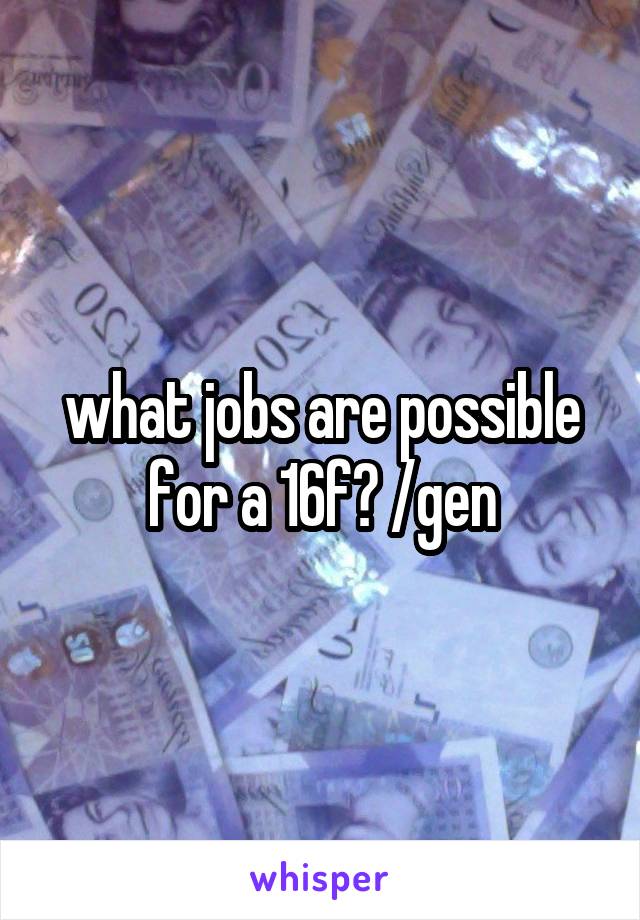 what jobs are possible for a 16f? /gen