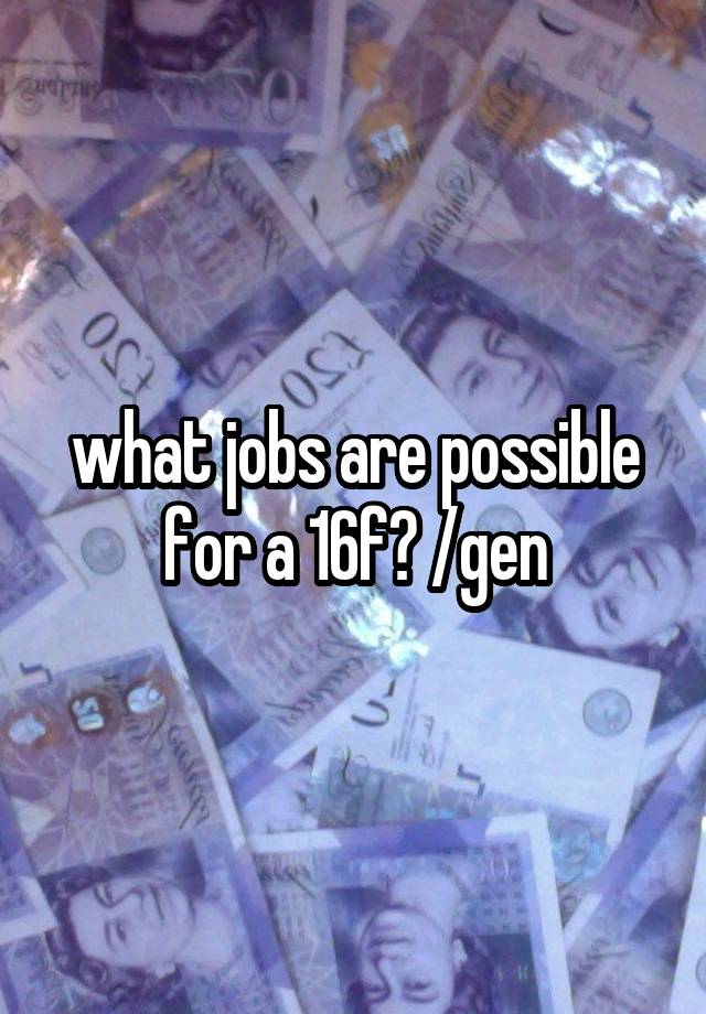 what jobs are possible for a 16f? /gen