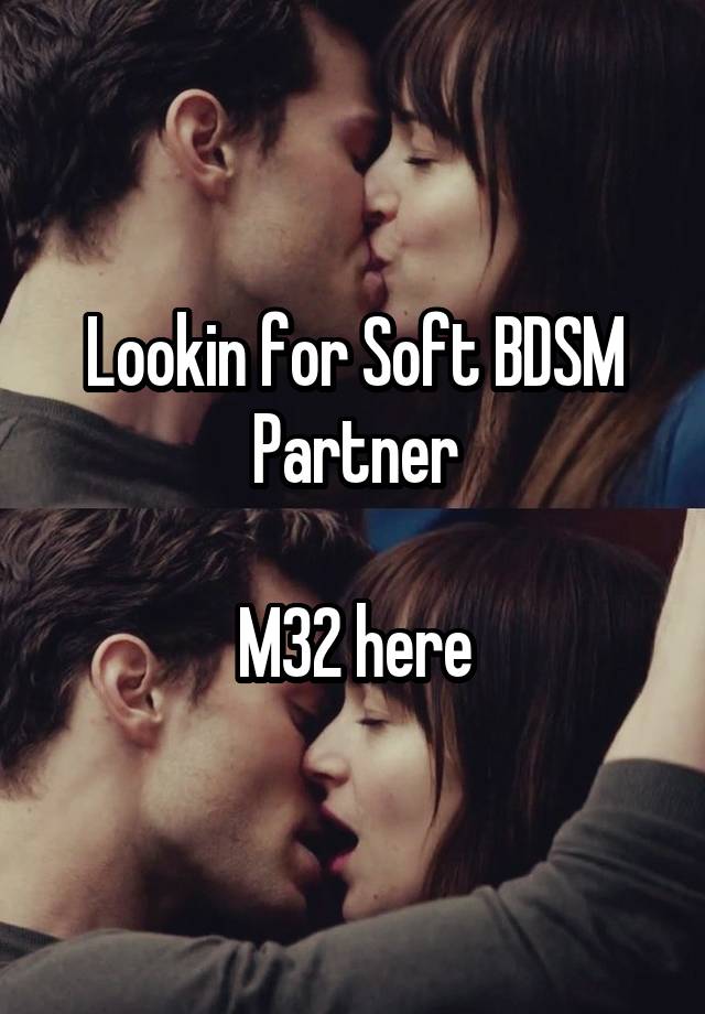 Lookin for Soft BDSM Partner

M32 here