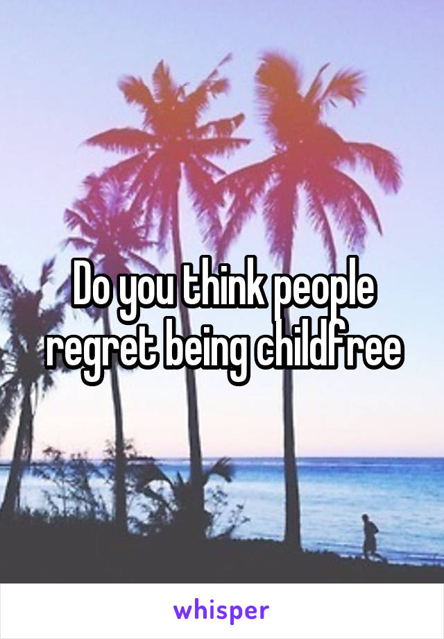 Do you think people regret being childfree