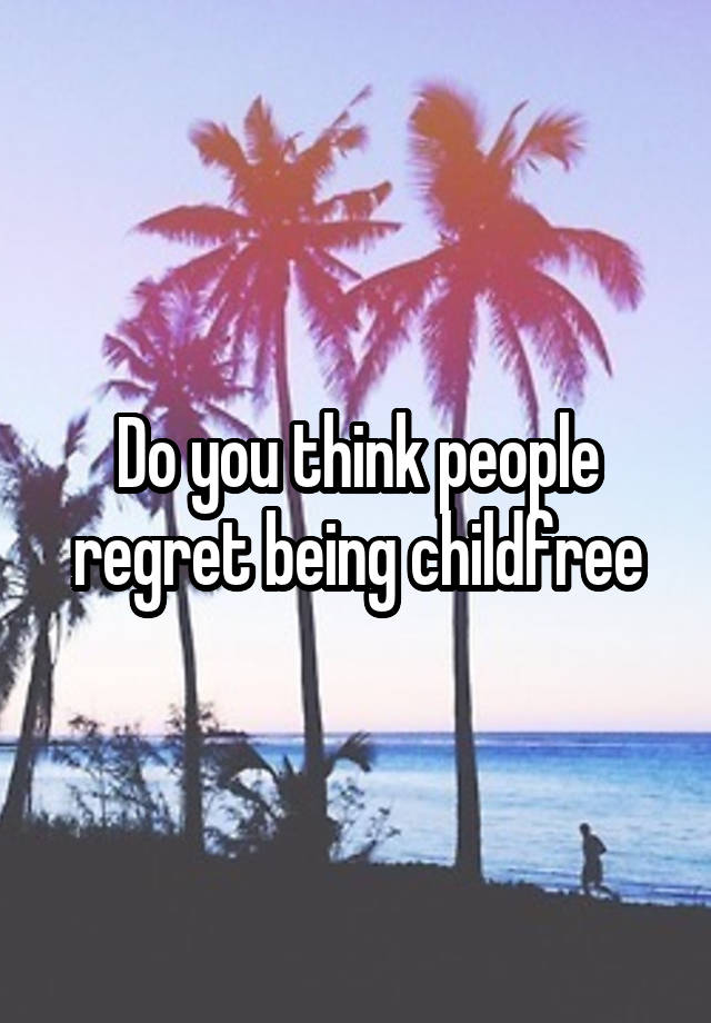 Do you think people regret being childfree