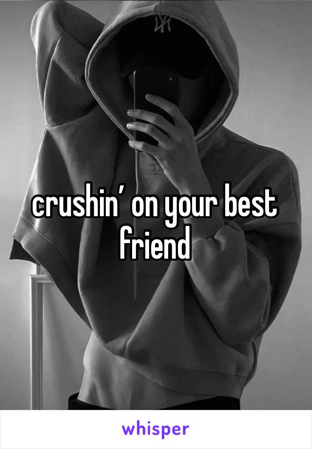 crushin’ on your best friend 