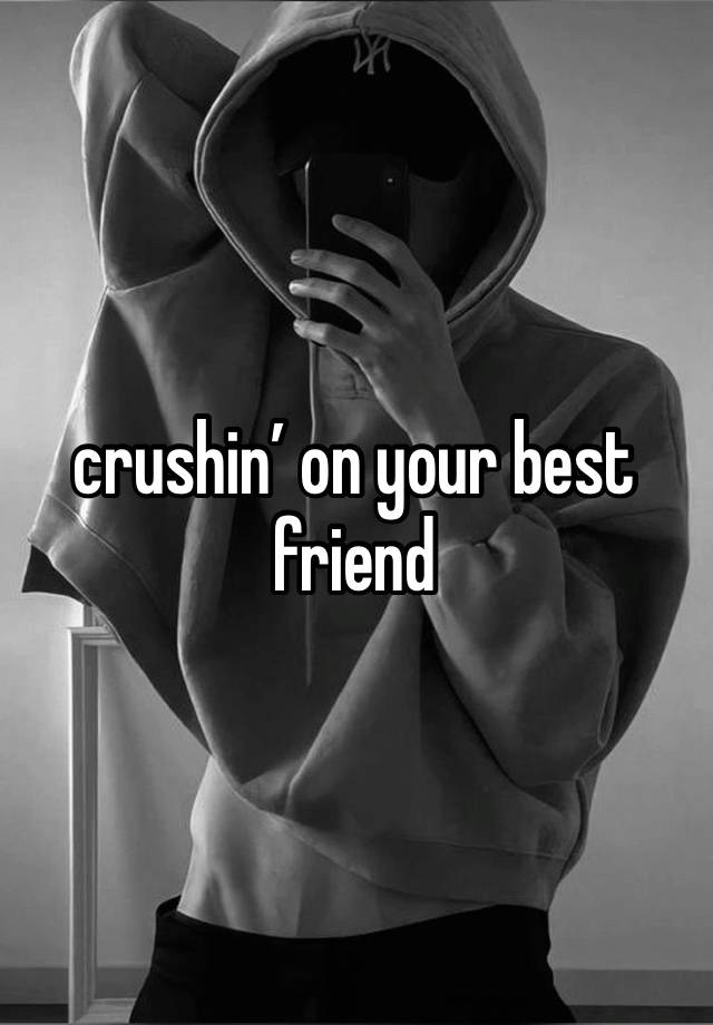 crushin’ on your best friend 