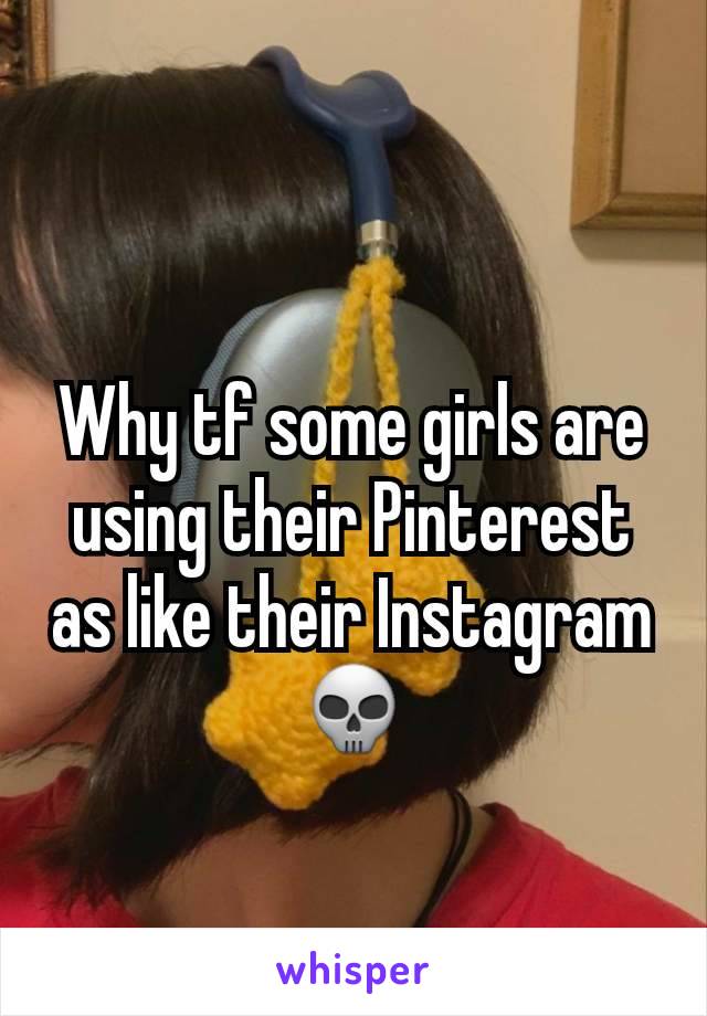 Why tf some girls are using their Pinterest as like their Instagram 💀