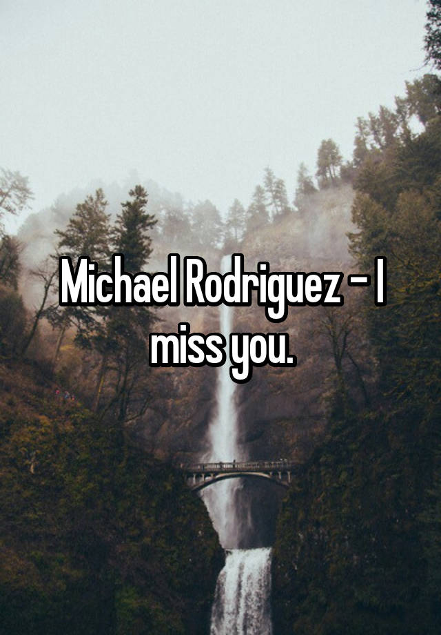 Michael Rodriguez - I miss you.