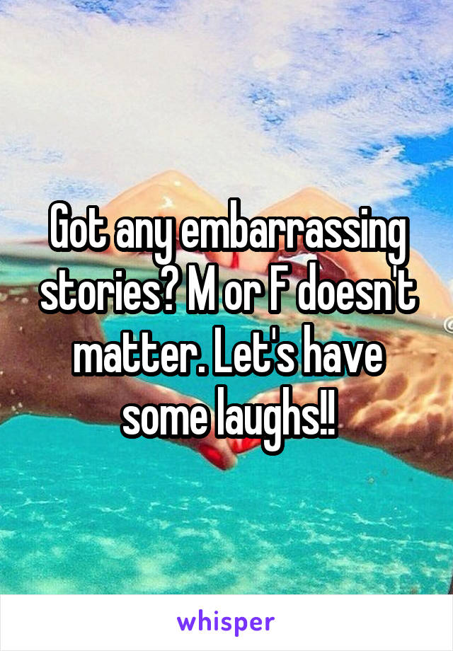 Got any embarrassing stories? M or F doesn't matter. Let's have some laughs!!