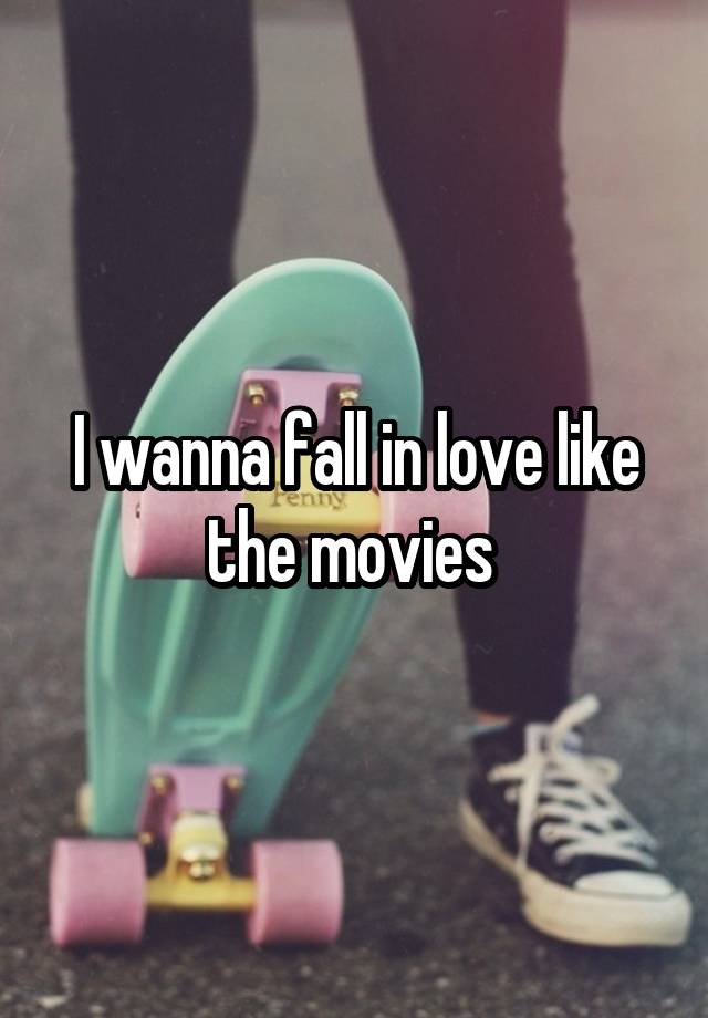 I wanna fall in love like the movies 