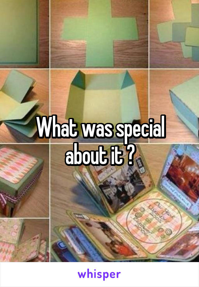 What was special about it ?