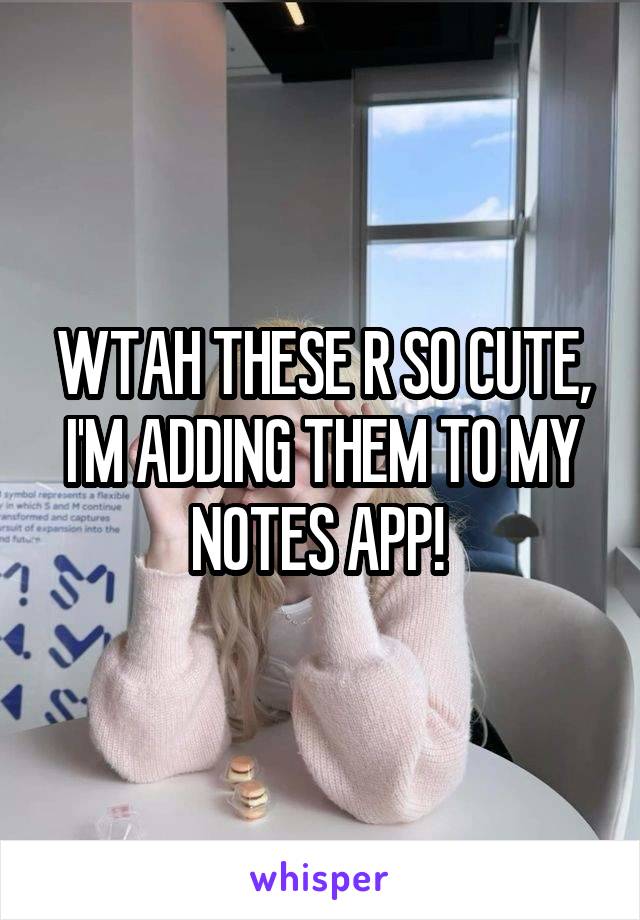 WTAH THESE R SO CUTE, I'M ADDING THEM TO MY NOTES APP! 