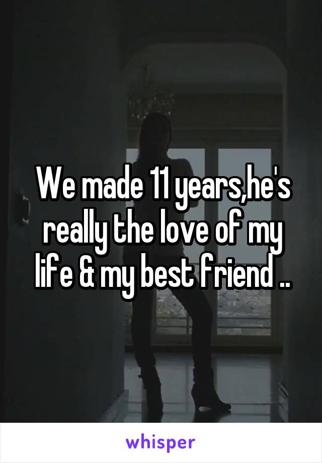 We made 11 years,he's really the love of my life & my best friend ..