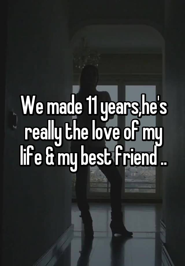 We made 11 years,he's really the love of my life & my best friend ..