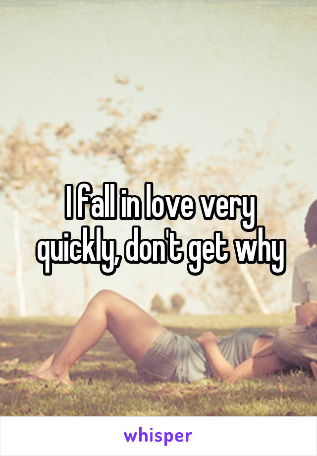 I fall in love very quickly, don't get why