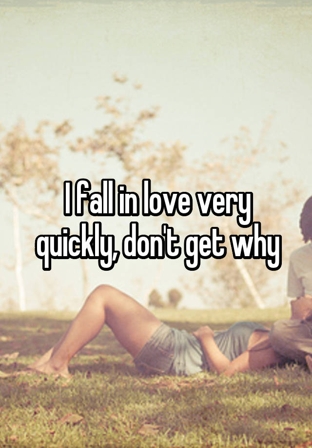 I fall in love very quickly, don't get why