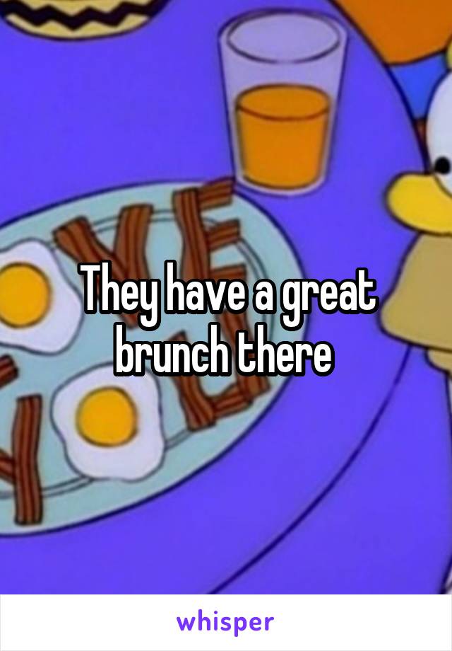 They have a great brunch there 