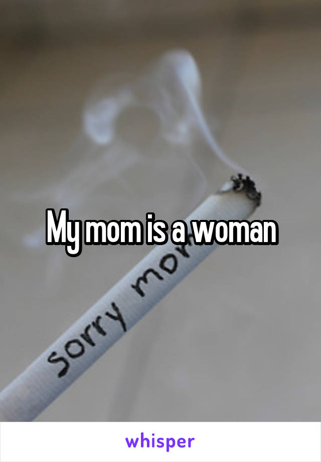 My mom is a woman